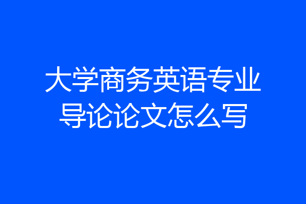 大学商务英语专业导论论文怎么写