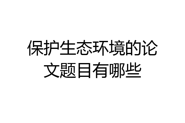 保护生态环境的论文题目有哪些