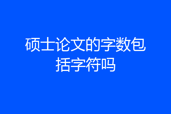 硕士论文的字数包括字符吗
