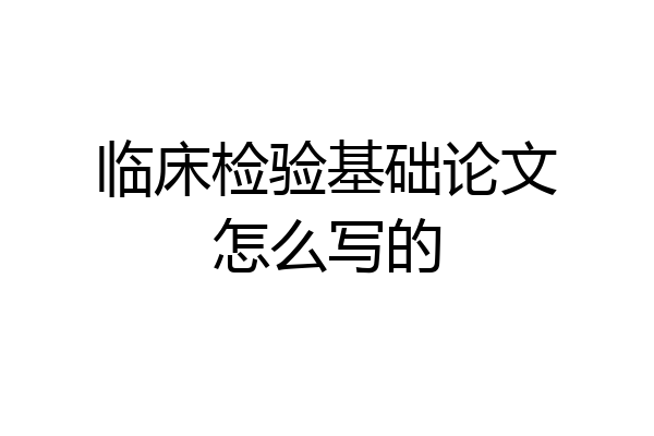 临床检验基础论文怎么写的
