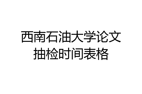 西南石油大学论文抽检时间表格