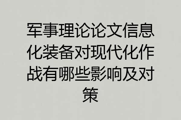 军事理论论文信息化装备对现代化作战有哪些影响及对策