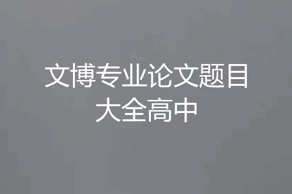 文博专业论文题目大全高中