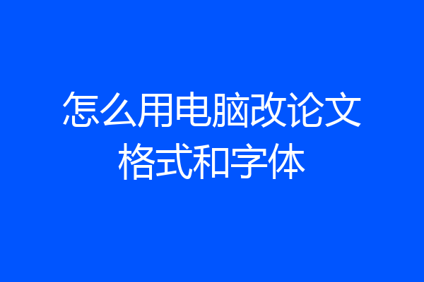 怎么用电脑改论文格式和字体