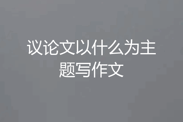 议论文以什么为主题写作文