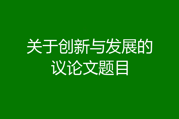关于创新与发展的议论文题目