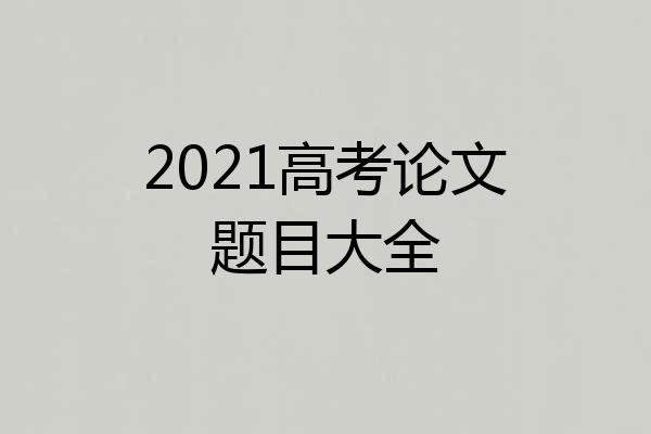 2021高考论文题目大全