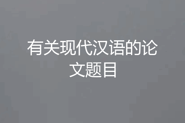 有关现代汉语的论文题目