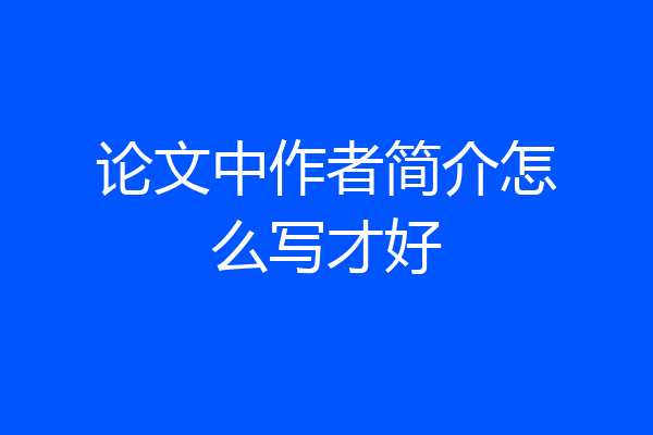 论文中作者简介怎么写才好