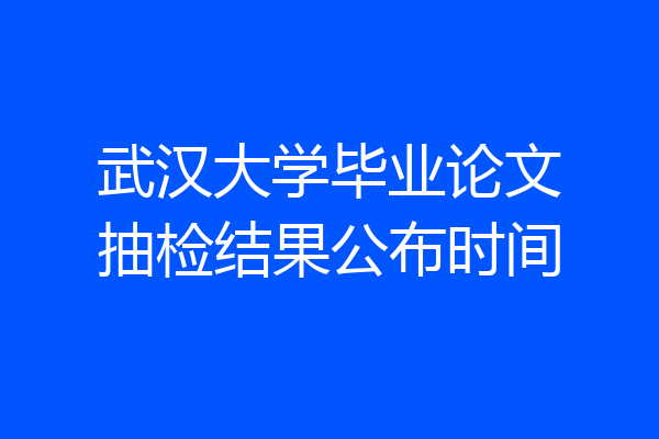武汉大学毕业论文抽检结果公布时间
