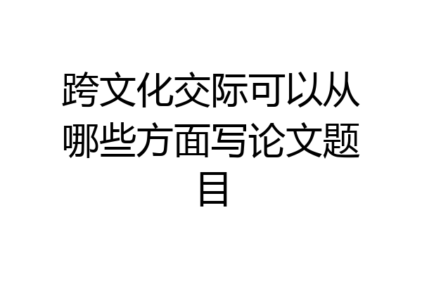 跨文化交际可以从哪些方面写论文题目