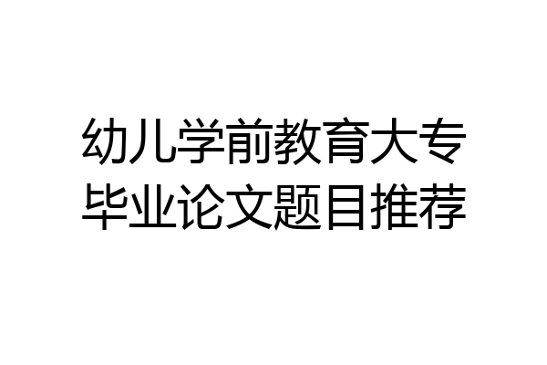 幼儿学前教育大专毕业论文题目推荐