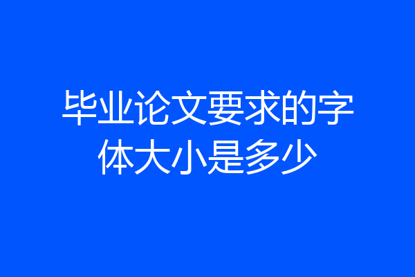 毕业论文要求的字体大小是多少