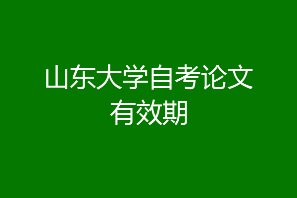 山东大学自考论文有效期