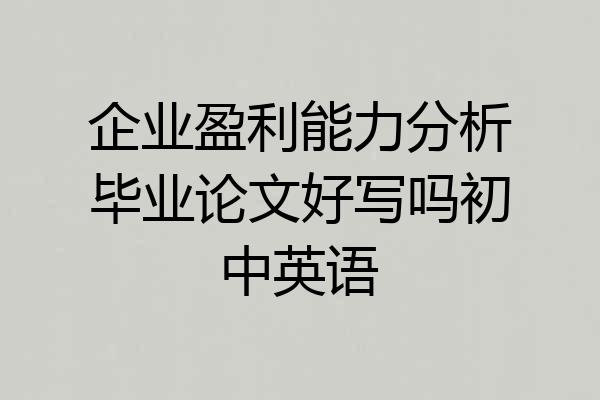 企业盈利能力分析毕业论文好写吗初中英语
