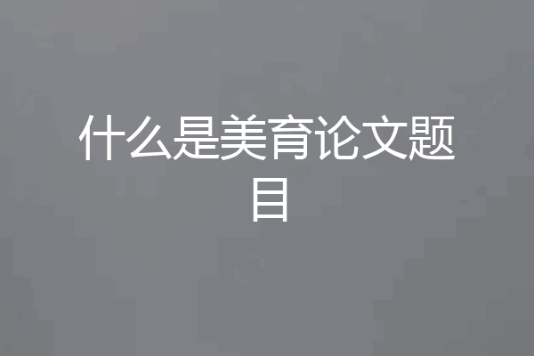 什么是美育论文题目