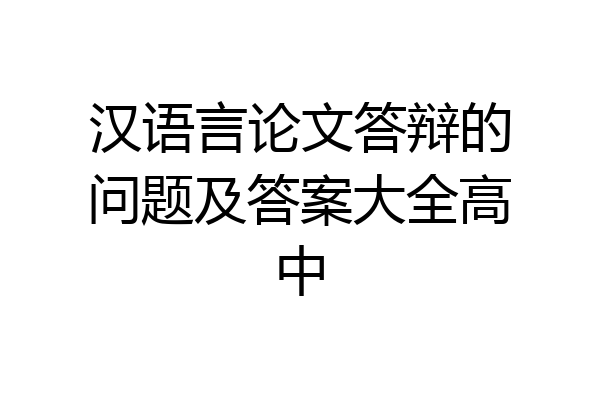 汉语言论文答辩的问题及答案大全高中