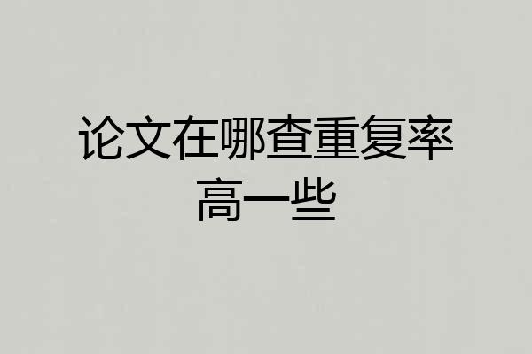 论文在哪查重复率高一些