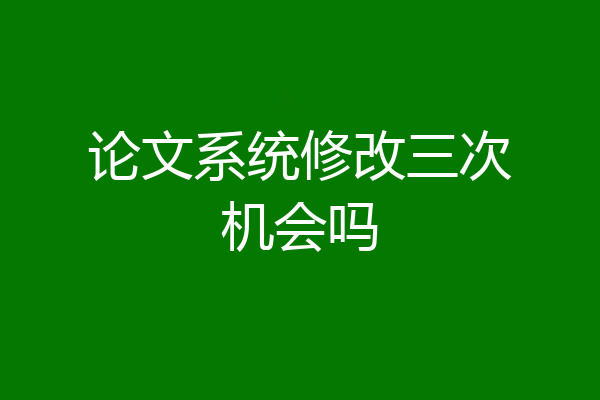 论文系统修改三次机会吗