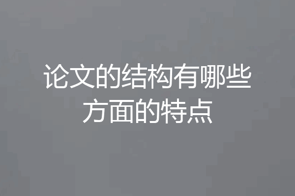 论文的结构有哪些方面的特点