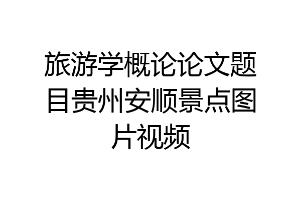 旅游学概论论文题目贵州安顺景点图片视频