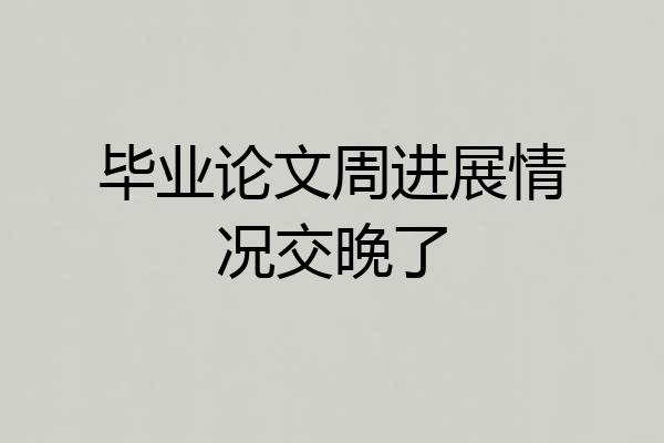 毕业论文周进展情况交晚了