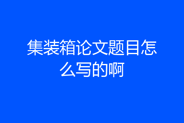集装箱论文题目怎么写的啊