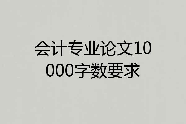 会计专业论文10000字数要求