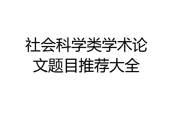 社会科学类学术论文题目推荐大全