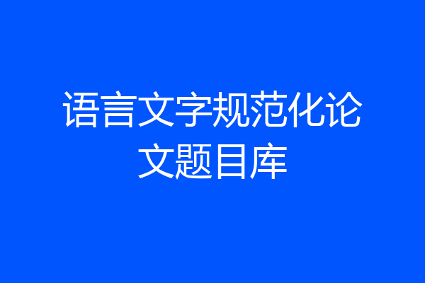 语言文字规范化论文题目库