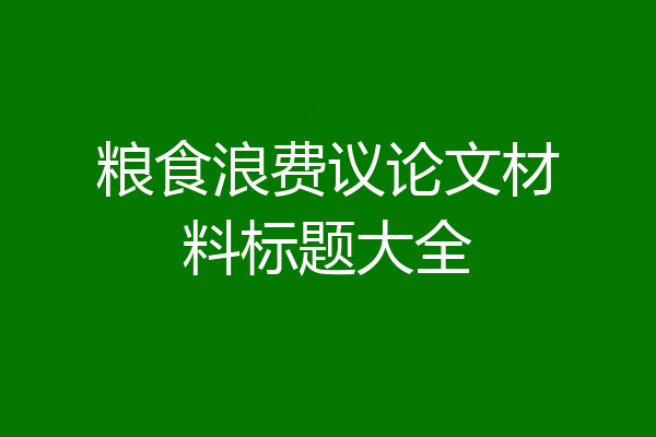 粮食浪费议论文材料标题大全