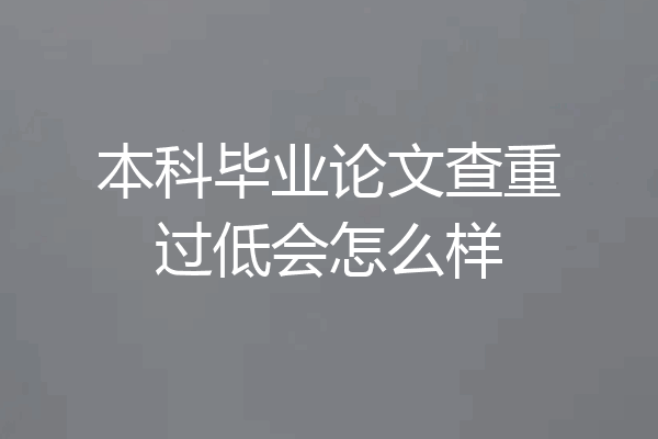 本科毕业论文查重过低会怎么样