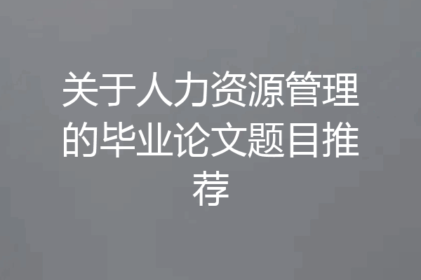 关于人力资源管理的毕业论文题目推荐