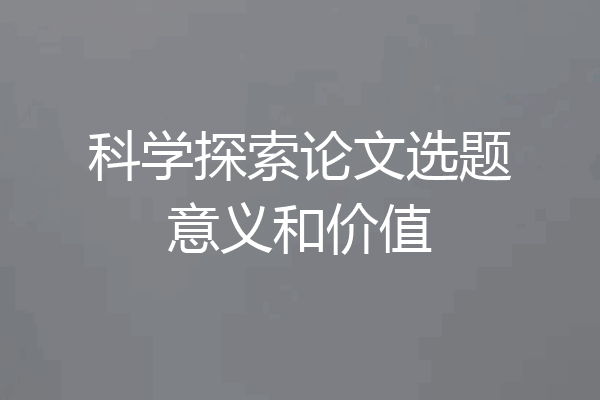 科学探索论文选题意义和价值