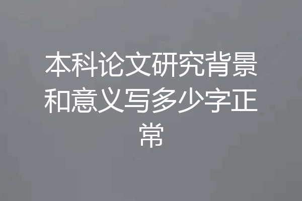 本科论文研究背景和意义写多少字正常