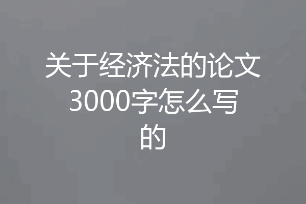 关于经济法的论文3000字怎么写的