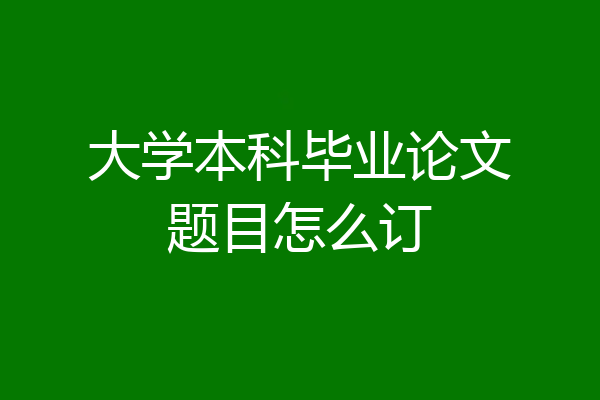 大学本科毕业论文题目怎么订