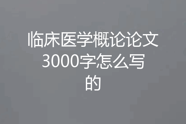 临床医学概论论文3000字怎么写的