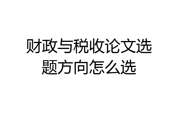 财政与税收论文选题方向怎么选