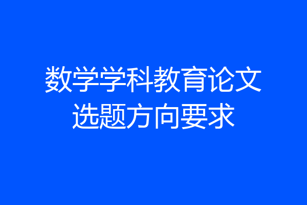 数学学科教育论文选题方向要求