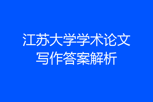 江苏大学学术论文写作答案解析
