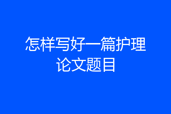 怎样写好一篇护理论文题目