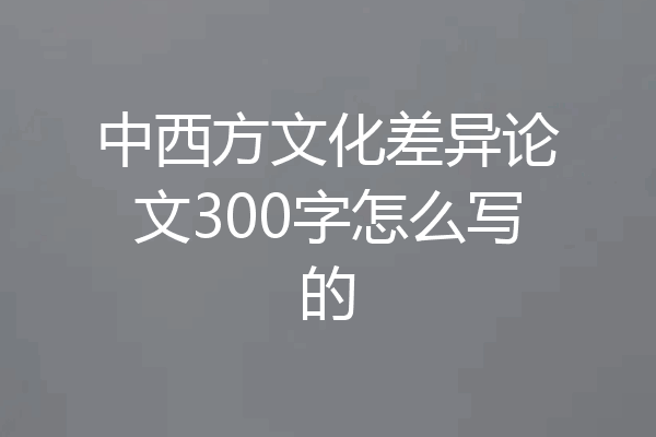 中西方文化差异论文300字怎么写的