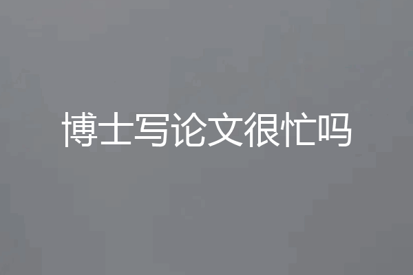 博士写论文很忙吗
