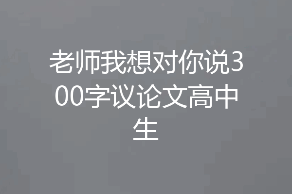 老师我想对你说300字议论文高中生