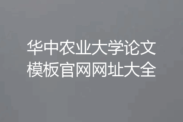 华中农业大学论文模板官网网址大全
