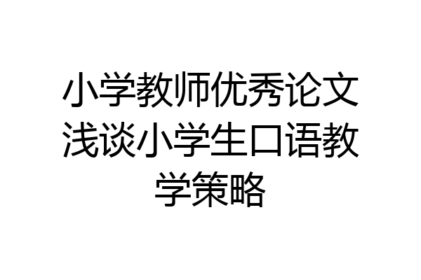 小学教师优秀论文浅谈小学生口语教学策略