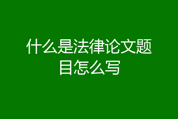 什么是法律论文题目怎么写