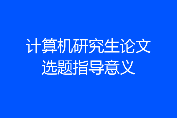 计算机研究生论文选题指导意义