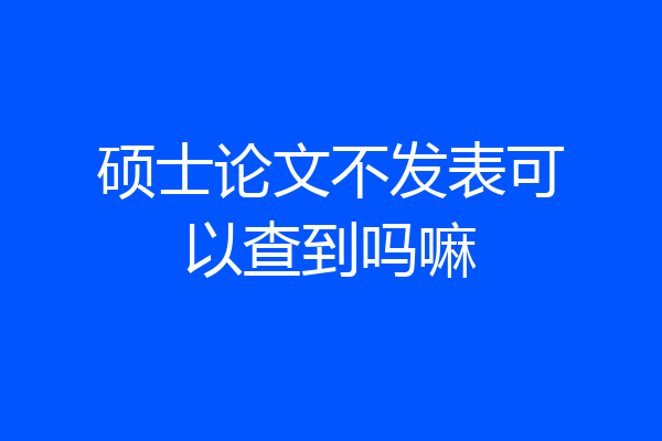 硕士论文不发表可以查到吗嘛